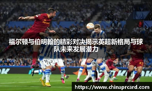 福尔顿与伯明翰的精彩对决揭示英超新格局与球队未来发展潜力