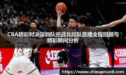 CBA精彩对决深圳队迎战北控队直播全程回顾与精彩瞬间分析